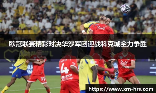 欧冠联赛精彩对决华沙军团迎战科克城全力争胜